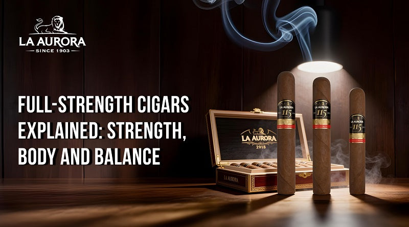 Full-Strength Cigars Explained: Strength, Body and Balance